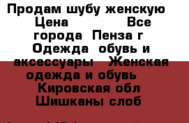 Продам шубу женскую  › Цена ­ 15 000 - Все города, Пенза г. Одежда, обувь и аксессуары » Женская одежда и обувь   . Кировская обл.,Шишканы слоб.